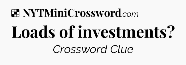 Solution: Loads of investments - NYT Crossword