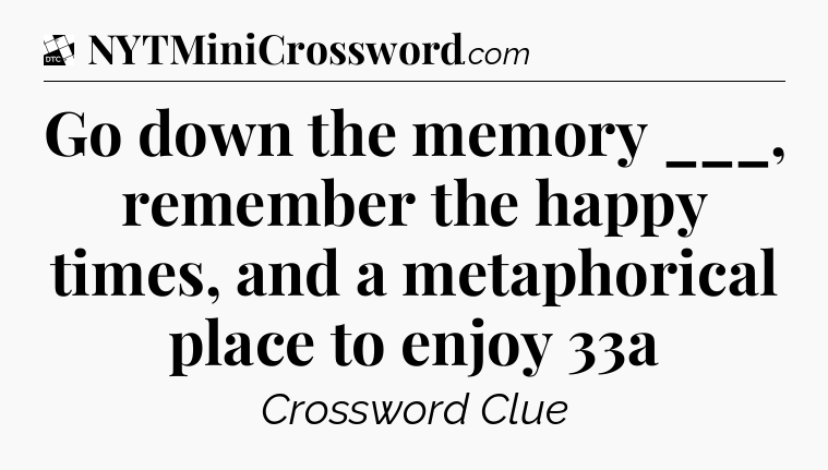 Go down the memory ___, remember the happy times, and a metaphorical place to enjoy 33a - Daily Themed Classic Crossword