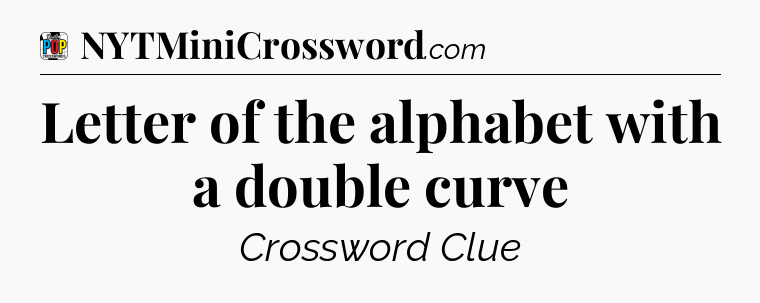 Letter of the alphabet with a double curve Crossword Clue