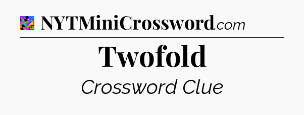 Twofold Crossword Clue