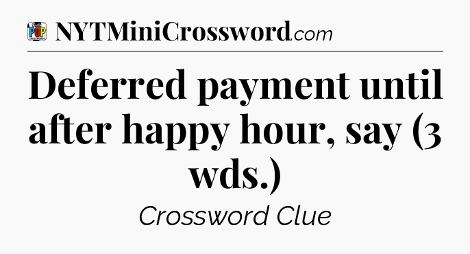 Deferred payment until after happy hour, say (3 wds.) Crossword Clue