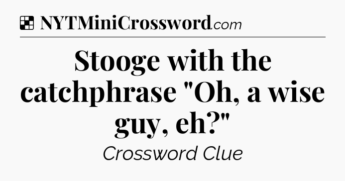 Solution: Stooge with the catchphrase 