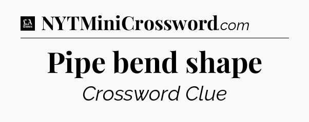 Pipe bend shape - LA Times Crossword