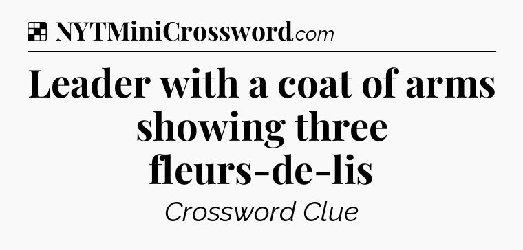 Solution: Leader with a coat of arms showing three fleurs-de-lis - NYT Crossword