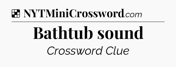 Solution: Bathtub sound - NYT Crossword