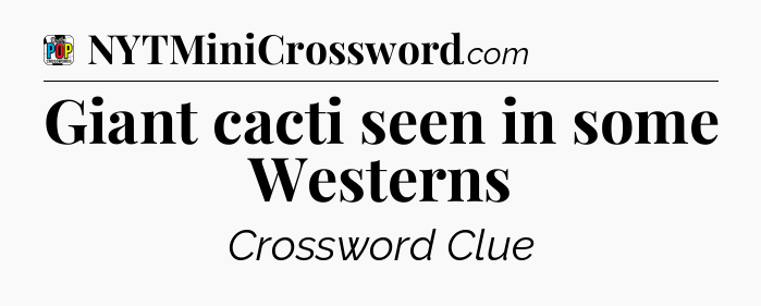 Giant cacti seen in some Westerns Crossword Clue