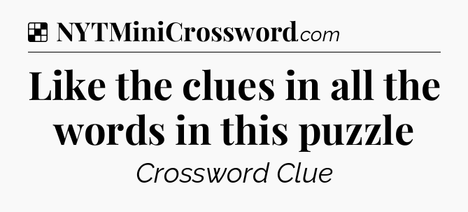 Solution: Like the clues in all the words in this puzzle - NYT Crossword
