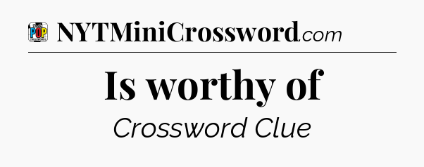 Is worthy of Crossword Clue