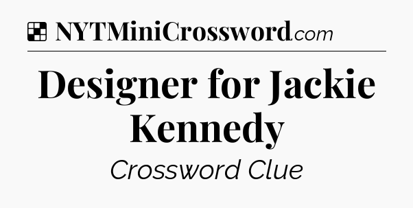 Solution: Designer for Jackie Kennedy - NYT Crossword