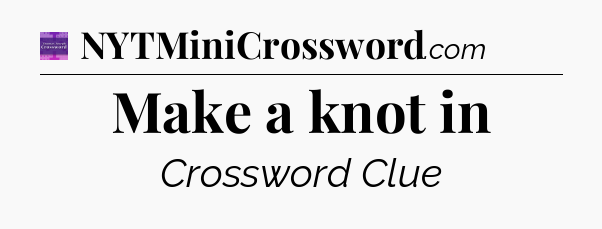 Make a knot in - Thomas Joseph Crossword