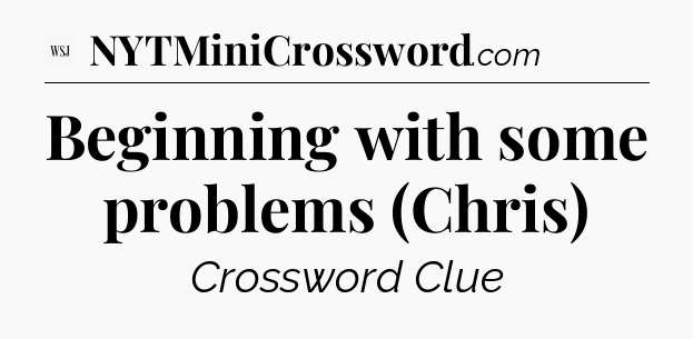 Beginning with some problems (Chris) - WSJ Crossword