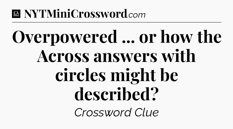 Overpowered ... or how the Across answers with circles might be described - LA Times Crossword