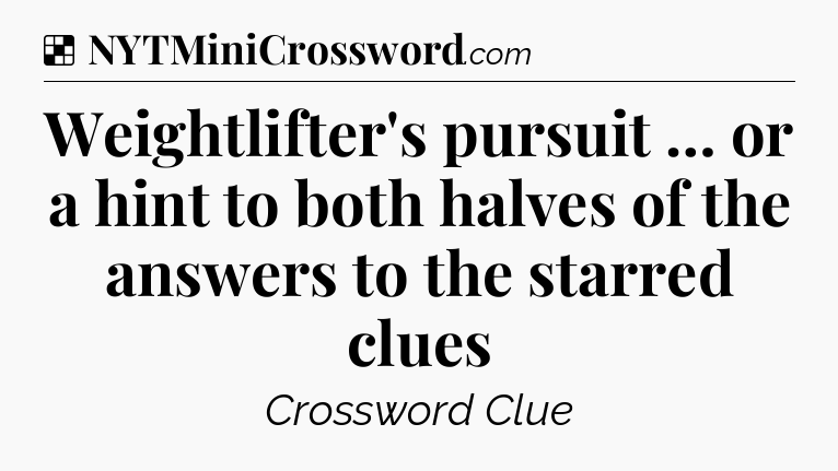Solution: Weightlifter's pursuit … or a hint to both halves of the answers to the starred clues - NYT Crossword
