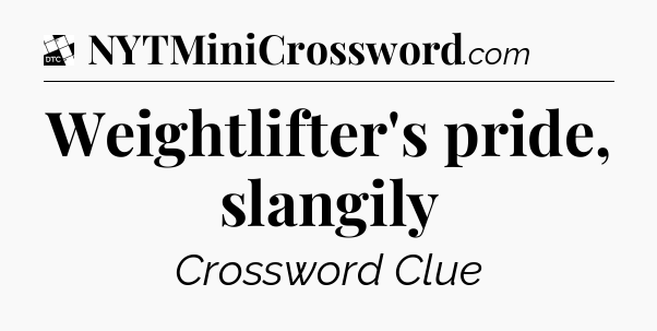 Weightlifter's pride, slangily - Daily Themed Classic Crossword