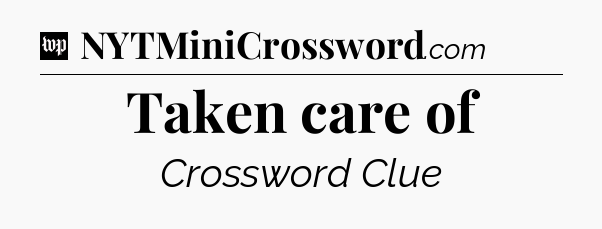 Taken care of Crossword Clue