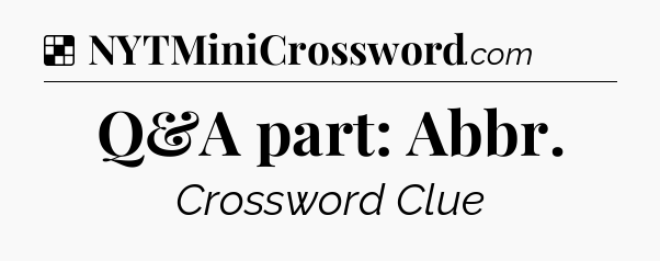 Solution: Q&A part: Abbr - NYT Crossword