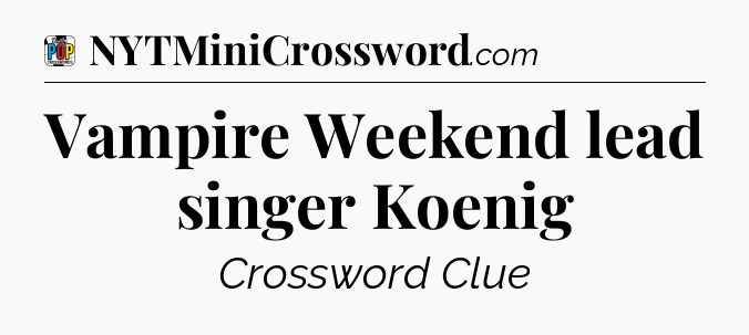 Vampire Weekend lead singer Koenig Crossword Clue