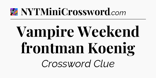 Vampire Weekend frontman Koenig Crossword Clue