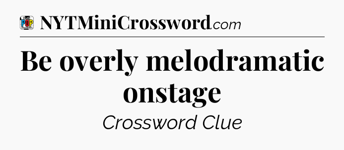 Be overly melodramatic onstage Crossword Clue