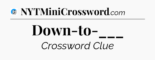 Down-to-___ Crossword Clue