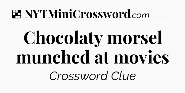Solution: Chocolaty morsel munched at movies - NYT Crossword