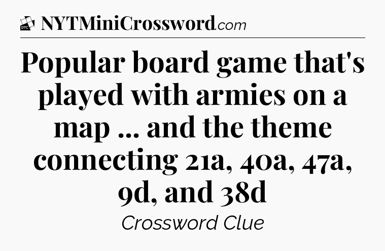 Popular board game that's played with armies on a map ... and the theme connecting 21a, 40a, 47a, 9d, and 38d - Daily Themed Classic Crossword