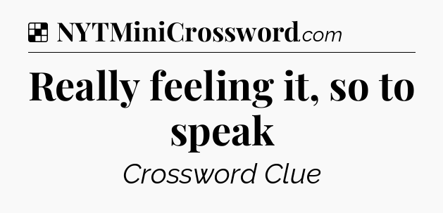 Solution: Really feeling it, so to speak - NYT Crossword