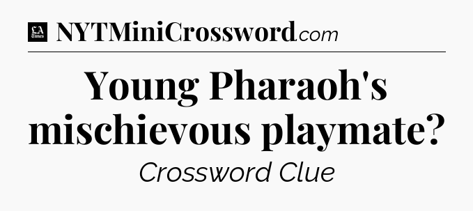 Young Pharaoh's mischievous playmate - LA Times Crossword