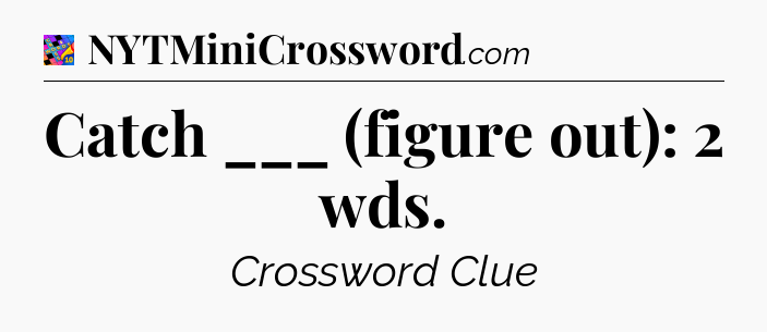 Catch ___ (figure out): 2 wds Crossword Clue