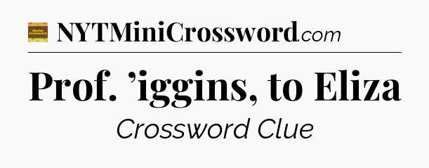 Prof. ’iggins, to Eliza - Eugene Sheffer Crossword