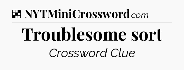 Solution: Troublesome sort - NYT Crossword