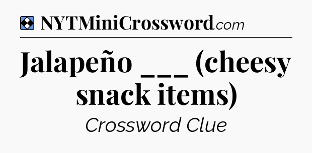 Solution: Jalapeño ___ (cheesy snack items) - NYT Mini Crossword