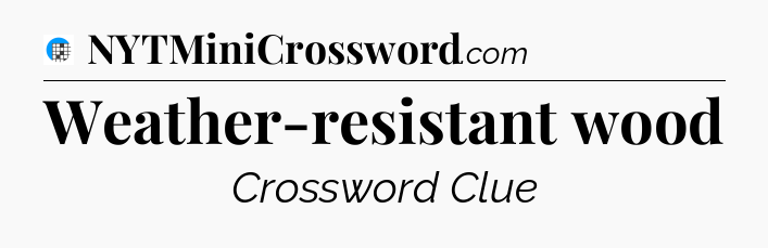 Weather-resistant wood Crossword Clue
