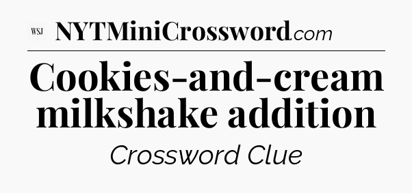 Cookies-and-cream milkshake addition - WSJ Crossword