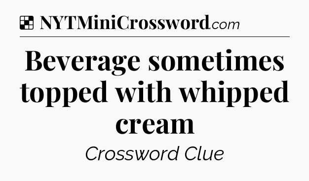 Beverage sometimes topped with whipped cream NYT Crossword