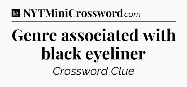 Genre associated with black eyeliner - LA Times Crossword