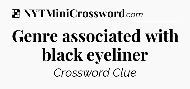 Solution: Genre associated with black eyeliner - NYT Crossword