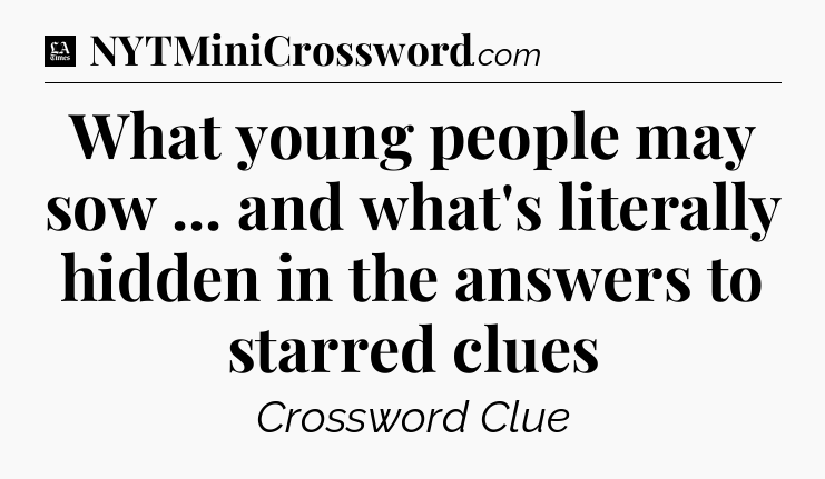 What young people may sow ... and what's literally hidden in the answers to starred clues - LA Times Crossword