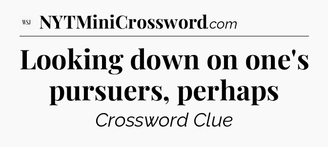 Looking down on one's pursuers, perhaps - WSJ Crossword