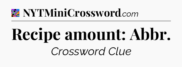 Recipe amount: Abbr Crossword Clue