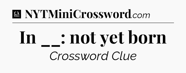In __: not yet born - LA Times Crossword