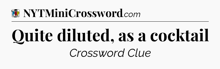 Quite diluted, as a cocktail Crossword Clue