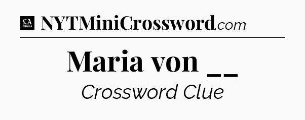 Maria von __ - LA Times Crossword