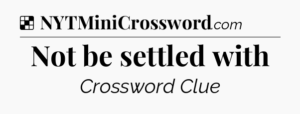 Solution: Not be settled with - NYT Crossword