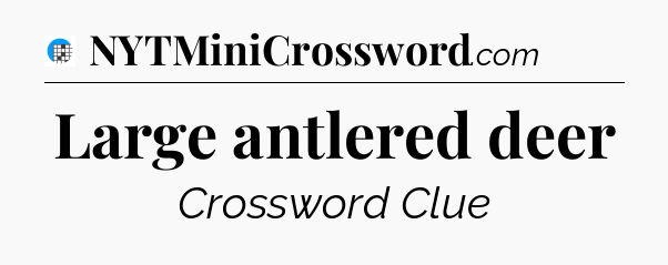 Large antlered deer Crossword Clue