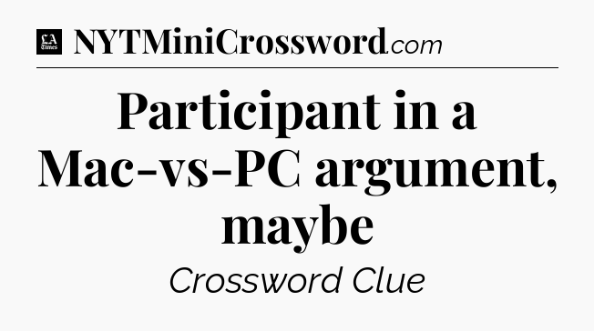 Participant in a Mac-vs-PC argument, maybe - LA Times Crossword