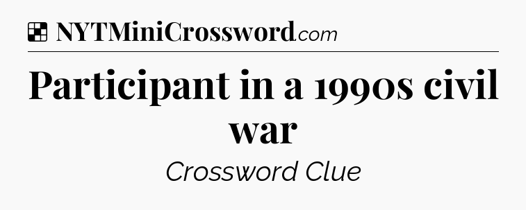 Solution: Participant in a 1990s civil war - NYT Crossword