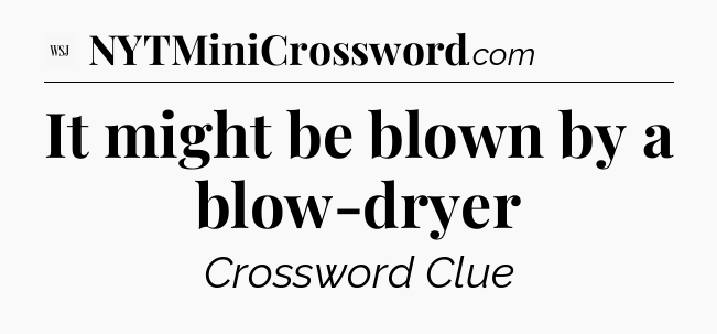 It might be blown by a blow-dryer - WSJ Crossword