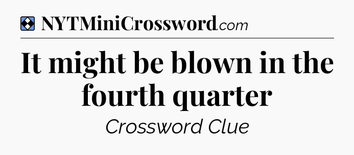 Solution: It might be blown in the fourth quarter - NYT Mini Crossword