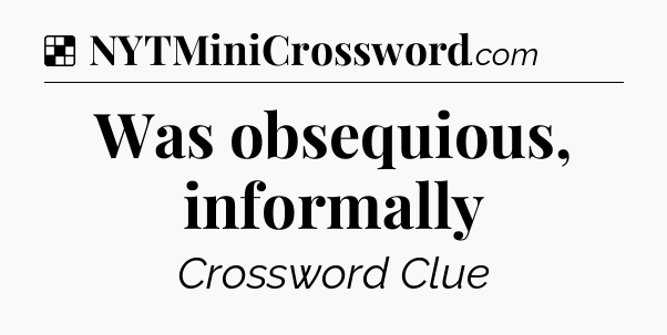 Solution: Was obsequious, informally - NYT Crossword